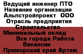 Ведущий инженер ПТО › Название организации ­ Альпстройпроект, ООО › Отрасль предприятия ­ Строительство › Минимальный оклад ­ 30 000 - Все города Работа » Вакансии   . Приморский край,Артем г.